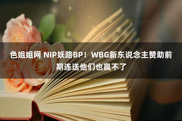 色姐姐网 NIP妖路BP！WBG新东说念主赞助前期连送他们也赢不了
