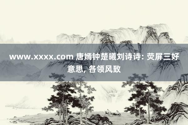 www.xxxx.com 唐嫣钟楚曦刘诗诗: 荧屏三好意思， 各领风致