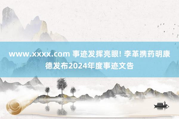 www.xxxx.com 事迹发挥亮眼! 李革携药明康德发布2024年度事迹文告