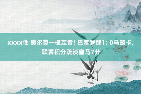 xxxx性 奥尔莫一槌定音! 巴塞罗那1: 0马略卡， 联赛积分疏淡皇马7分