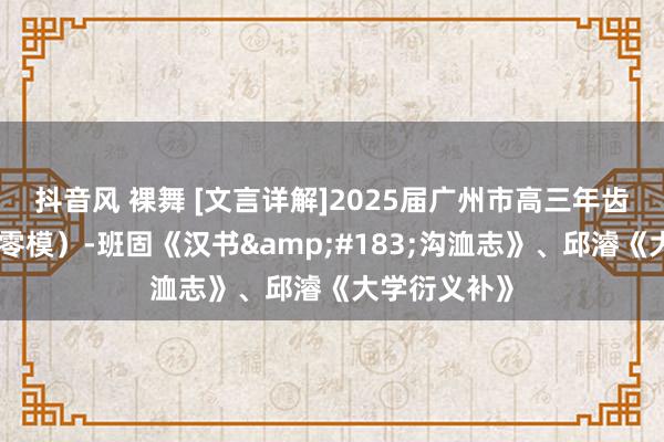 抖音风 裸舞 [文言详解]2025届广州市高三年齿调研测试（零模）-班固《汉书&#183;沟洫志》、邱濬《大学衍义补》