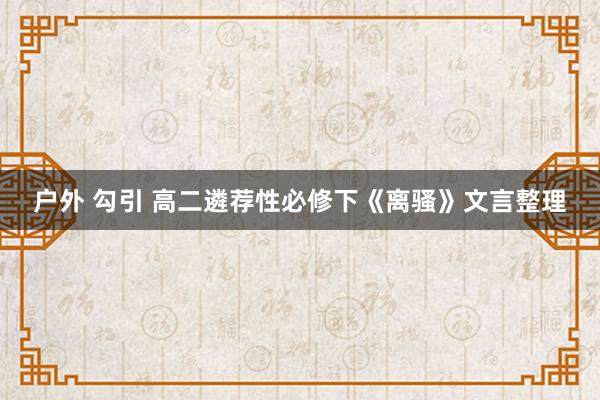 户外 勾引 高二遴荐性必修下《离骚》文言整理