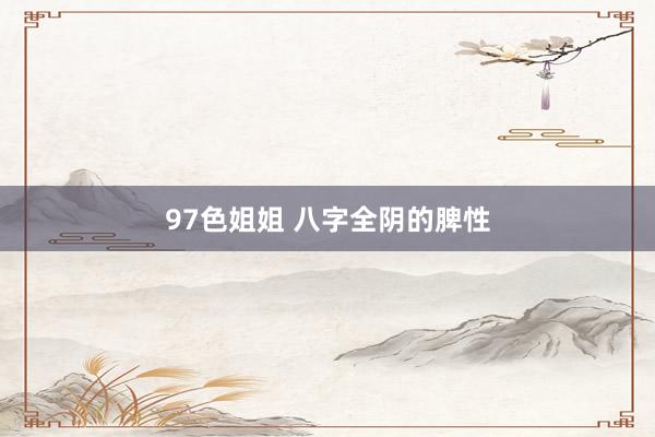 97色姐姐 八字全阴的脾性